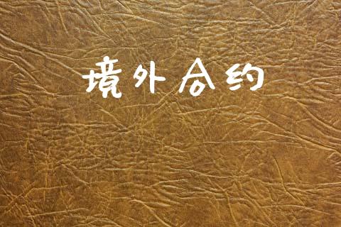 境外合约_https://cj007.lansai.wang_财经新闻_第1张