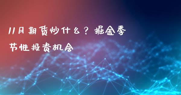 11月期货炒什么？掘金季节性投资机会_https://cj007.lansai.wang_金融监管_第1张