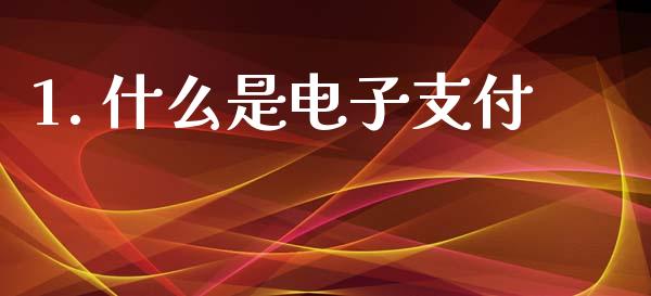 1. 什么是电子支付_https://cj007.lansai.wang_财经新闻_第1张