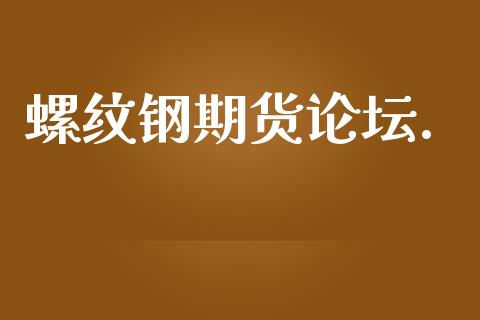 螺纹钢期货论坛._https://cj007.lansai.wang_期货开户_第1张