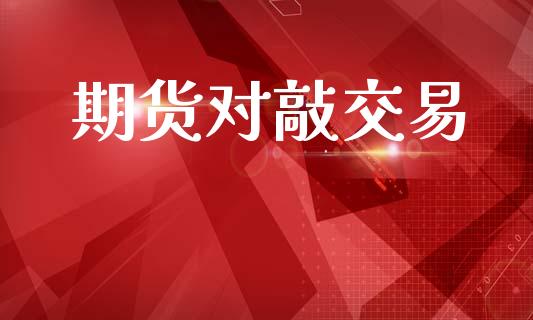 期货对敲交易_https://cj007.lansai.wang_全球市场_第1张
