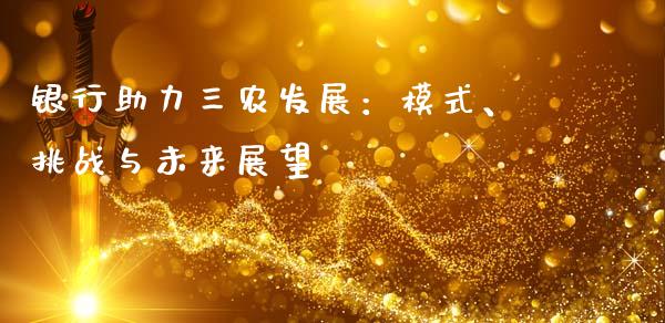 银行助力三农发展：模式、挑战与未来展望_https://cj007.lansai.wang_外汇交易_第1张