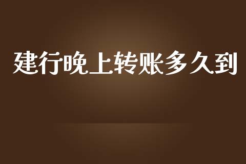 建行晚上转账多久到_https://cj007.lansai.wang_财经新闻_第1张