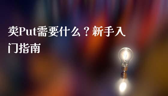 卖Put需要什么？新手入门指南_https://cj007.lansai.wang_财经新闻_第1张