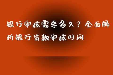 银行审核需要多久？全面解析银行贷款审核时间_https://cj007.lansai.wang_财经新闻_第1张