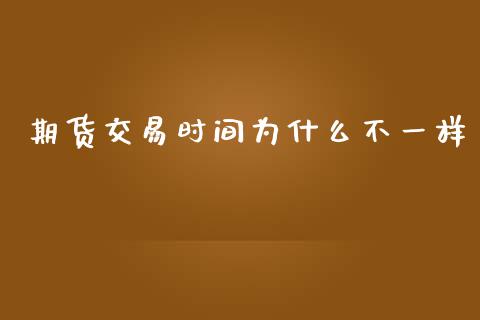 期货交易时间为什么不一样_https://cj007.lansai.wang_外汇交易_第1张