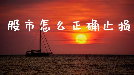 股市怎么正确止损_https://cj007.lansai.wang_期货开户_第1张