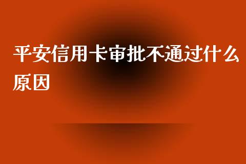 平安信用卡审批不通过什么原因_https://cj007.lansai.wang_外汇交易_第1张