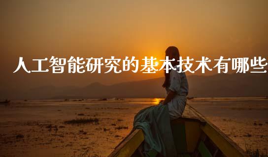 人工智能研究的基本技术有哪些_https://cj007.lansai.wang_外汇交易_第1张