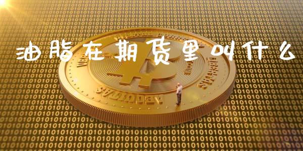 油脂在期货里叫什么_https://cj007.lansai.wang_财经新闻_第1张