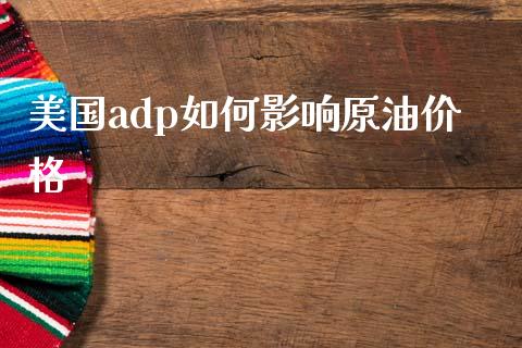 美国adp如何影响原油价格_https://cj007.lansai.wang_期货开户_第1张