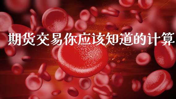 期货交易你应该知道的计算_https://cj007.lansai.wang_期货开户_第1张