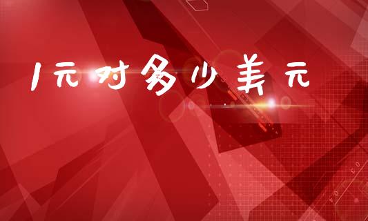 1元对多少美元_https://cj007.lansai.wang_金融监管_第1张