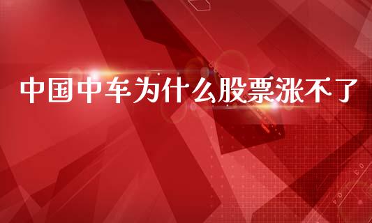 中国中车为什么股票涨不了_https://cj007.lansai.wang_外汇交易_第1张