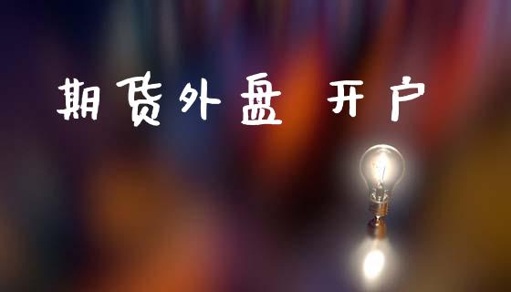 期货外盘 开户_https://cj007.lansai.wang_期货开户_第1张