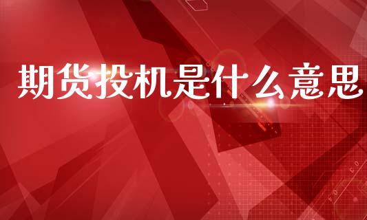 期货投机是什么意思_https://cj007.lansai.wang_债券资讯_第1张