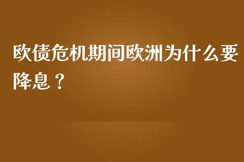 欧债危机期间欧洲为什么要降息？_https://cj007.lansai.wang_期货开户_第1张