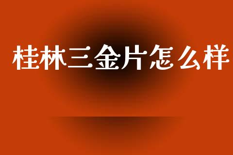 桂林三金片怎么样_https://cj007.lansai.wang_期货开户_第1张