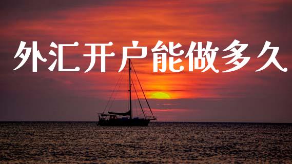 外汇开户能做多久_https://cj007.lansai.wang_债券资讯_第1张