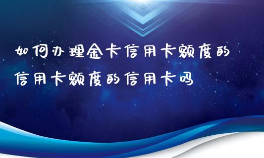 如何办理金卡信用卡额度的信用卡额度的信用卡吗_https://cj007.lansai.wang_期货开户_第1张