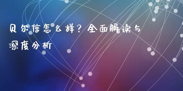 贝尔信怎么样？全面解读与深度分析_https://cj007.lansai.wang_财经新闻_第1张