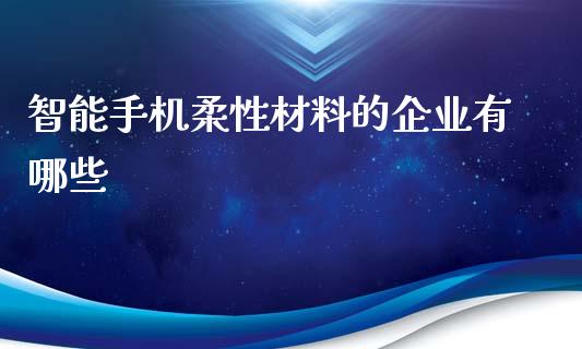 智能手机柔性材料的企业有哪些_https://cj007.lansai.wang_外汇交易_第1张