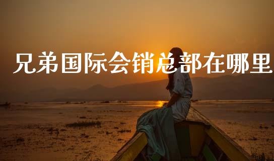 兄弟国际会销总部在哪里_https://cj007.lansai.wang_期货开户_第1张