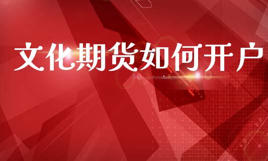 文化期货如何开户_https://cj007.lansai.wang_财经新闻_第1张