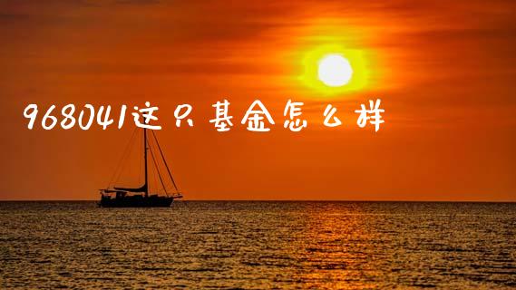 968041这只基金怎么样_https://cj007.lansai.wang_外汇交易_第1张