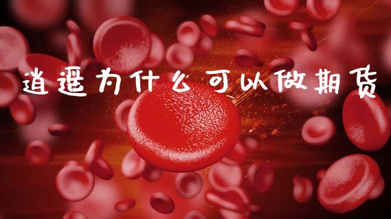 逍遥为什么可以做期货_https://cj007.lansai.wang_期货开户_第1张