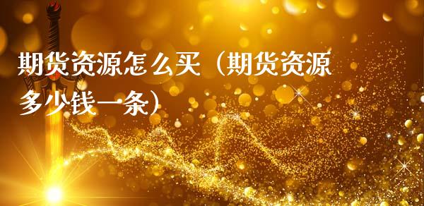 期货资源怎么买(期货资源多少钱一条)_金融监管_第1张_期货开户_金融监管_外汇交易_债券资讯_全球市场_财经新闻 期货资源怎么买(期货资源多少钱一条)_https://cj007.lansai.wang_金融监管_第1张