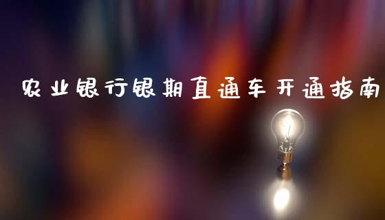 农业银行银期直通车开通指南_债券资讯_第1张_期货开户_金融监管_外汇交易_债券资讯_全球市场_财经新闻 农业银行银期直通车开通指南_https://cj007.lansai.wang_债券资讯_第1张
