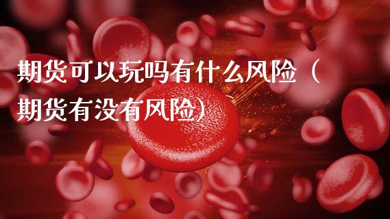 期货可以玩吗有什么风险(期货有没有风险)_外汇交易_第1张_期货开户_金融监管_外汇交易_债券资讯_全球市场_财经新闻 期货可以玩吗有什么风险(期货有没有风险)_https://cj007.lansai.wang_外汇交易_第1张