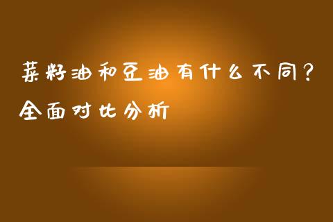 菜籽油和豆油有什么不同？全面对比分析_https://cj007.lansai.wang_财经新闻_第1张