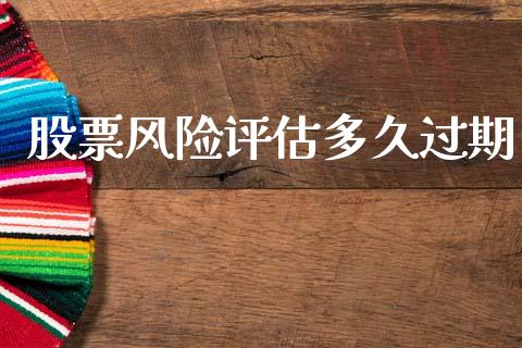 股票风险评估多久过期_https://cj007.lansai.wang_金融监管_第1张