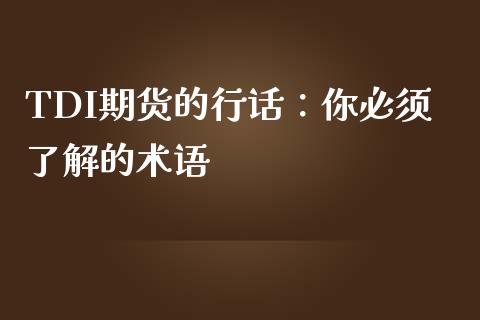 TDI期货的行话：你必须了解的术语_https://cj007.lansai.wang_金融监管_第1张
