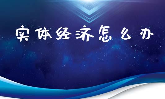实体经济怎么办_https://cj007.lansai.wang_债券资讯_第1张