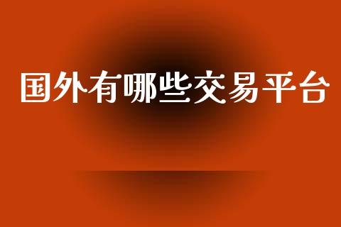国外有哪些交易平台_https://cj007.lansai.wang_债券资讯_第1张