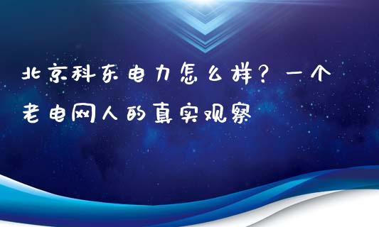 北京科东电力怎么样？一个老电网人的真实观察_https://cj007.lansai.wang_金融监管_第1张