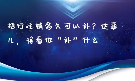 招行注销多久可以补？这事儿，得看你“补”什么_https://cj007.lansai.wang_金融监管_第1张