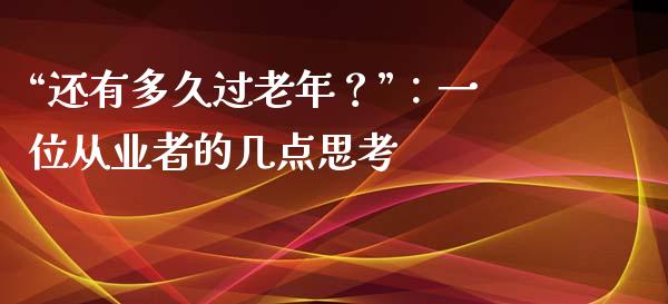 “还有多久过老年？”：一位从业者的几点思考_https://cj007.lansai.wang_债券资讯_第1张
