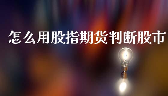 怎么用股指期货判断股市_https://cj007.lansai.wang_金融监管_第1张