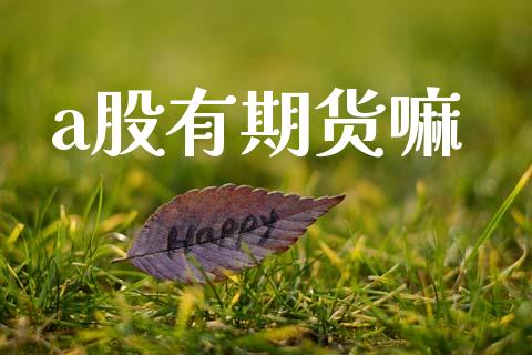a股有期货嘛_https://cj007.lansai.wang_期货开户_第1张