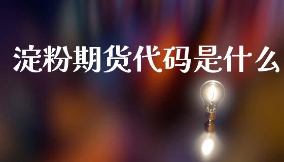 淀粉期货代码是什么_https://cj007.lansai.wang_全球市场_第1张