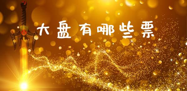 大盘有哪些票_https://cj007.lansai.wang_外汇交易_第1张