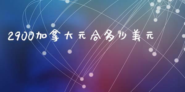 2900加拿大元合多少美元_https://cj007.lansai.wang_债券资讯_第1张