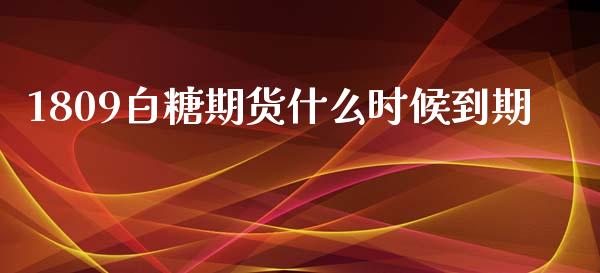 1809白糖期货什么时候到期_https://cj007.lansai.wang_财经新闻_第1张
