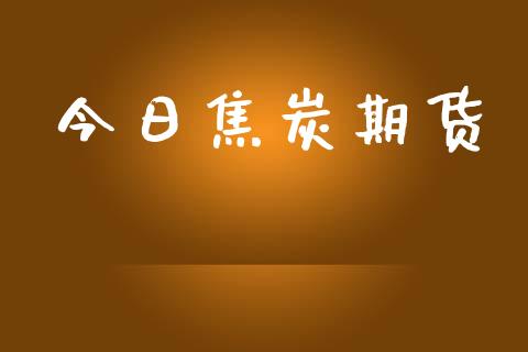 今日焦炭期货_https://cj007.lansai.wang_金融监管_第1张