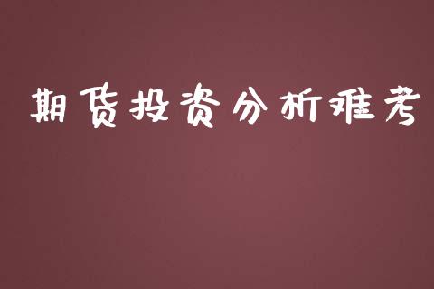 期货投资分析难考_https://cj007.lansai.wang_债券资讯_第1张