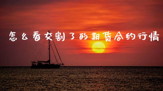 怎么看交割了的期货合约行情_https://cj007.lansai.wang_全球市场_第1张